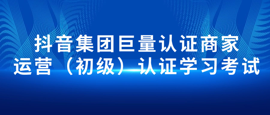 抖音集团巨量认证商家运营 （初级）认证学习考试